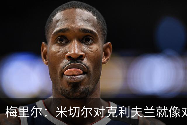 梅里尔：米切尔对克利夫兰就像对老朋友一样忠诚