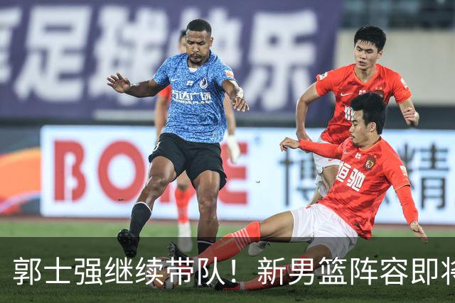郭士强继续带队！新男篮阵容即将揭晓