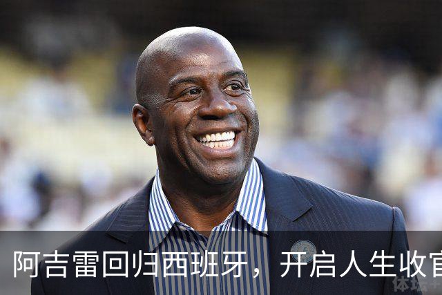 阿吉雷回归西班牙，开启人生收官演出！